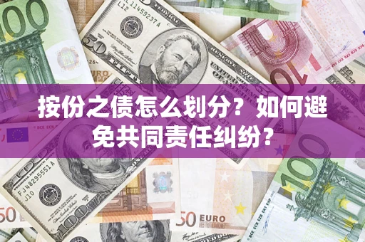 武汉按份之债怎么划分？如何避免共同责任纠纷？