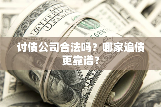 武汉讨债公司合法吗？哪家追债更靠谱？