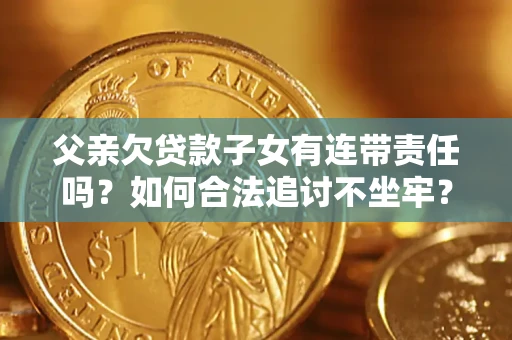 武汉父亲欠贷款子女有连带责任吗？如何合法追讨不坐牢？