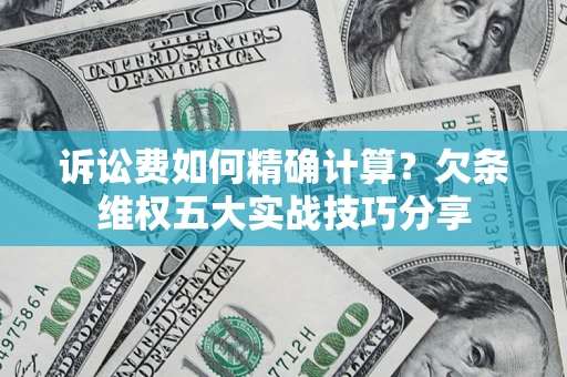 武汉诉讼费如何精确计算？欠条维权五大实战技巧分享