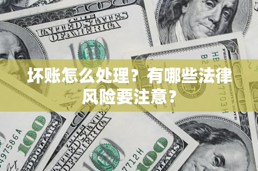 武汉坏账怎么处理？有哪些法律风险要注意？