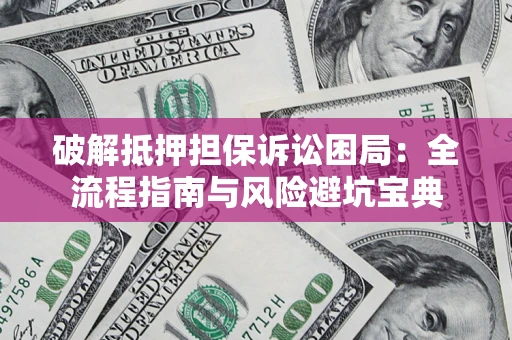 武汉破解抵押担保诉讼困局:全流程指南与风险避坑宝典 武汉破解抵押担保诉讼困局:全流程指南与风险避坑宝典