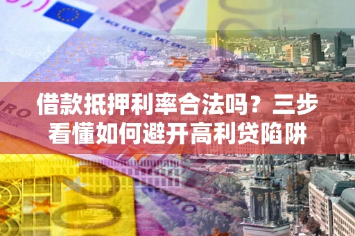 武汉借款抵押利率合法吗？三步看懂如何避开高利贷陷阱