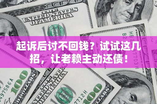 武汉起诉后讨不回钱？试试这几招，让老赖主动还债！