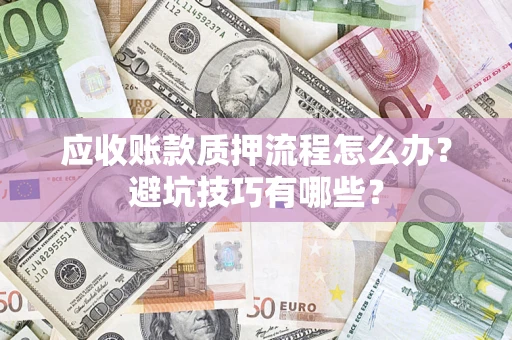 武汉应收账款质押流程怎么办？避坑技巧有哪些？