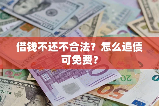 武汉借钱不还不合法？怎么追债可免费？