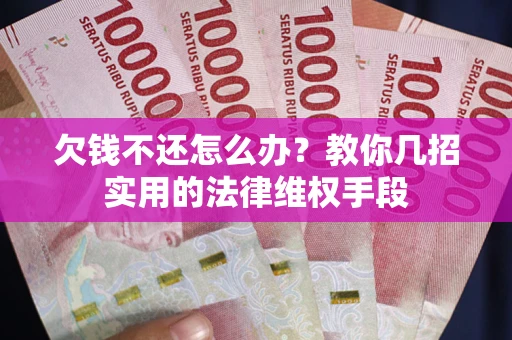 武汉欠钱不还怎么办？教你几招实用的法律维权手段