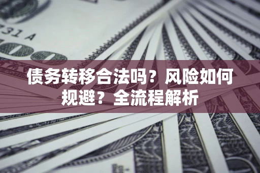 武汉债务转移合法吗？风险如何规避？全流程解析