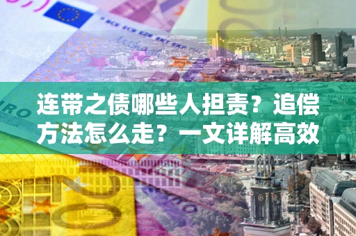 武汉连带之债哪些人担责？追偿方法怎么走？一文详解高效维权流程