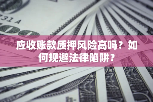 武汉应收账款质押风险高吗？如何规避法律陷阱？