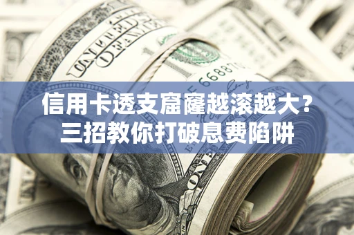 武汉信用卡透支窟窿越滚越大？三招教你打破息费陷阱