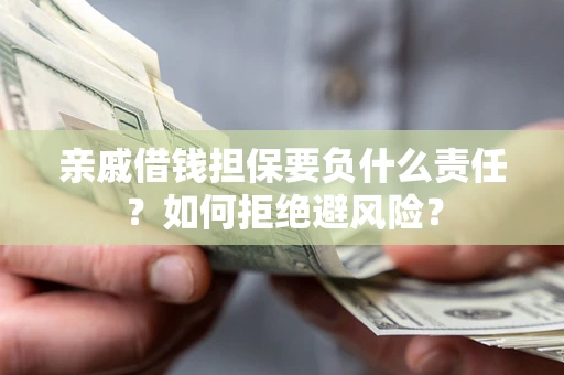 武汉亲戚借钱担保要负什么责任？如何拒绝避风险？