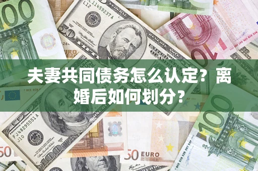 武汉夫妻共同债务怎么认定？离婚后如何划分？