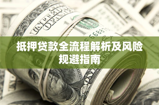 武汉抵押贷款全流程解析及风险规避指南
