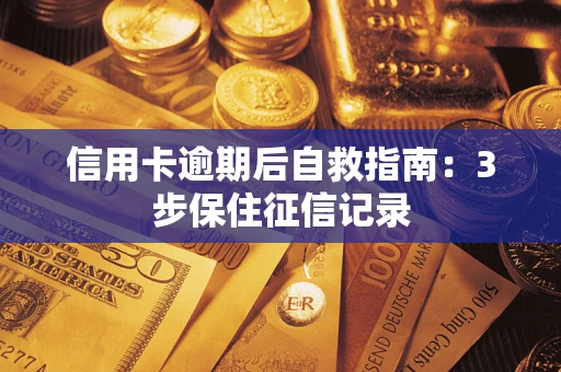武汉信用卡逾期后自救指南：3步保住征信记录