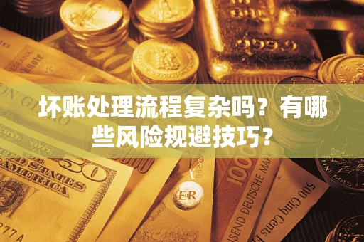 武汉坏账处理流程复杂吗？有哪些风险规避技巧？