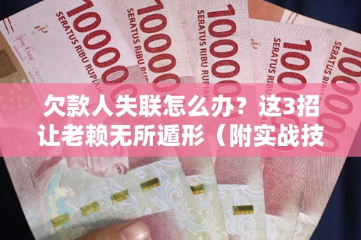 武汉欠款人失联怎么办？这3招让老赖无所遁形（附实战技巧）