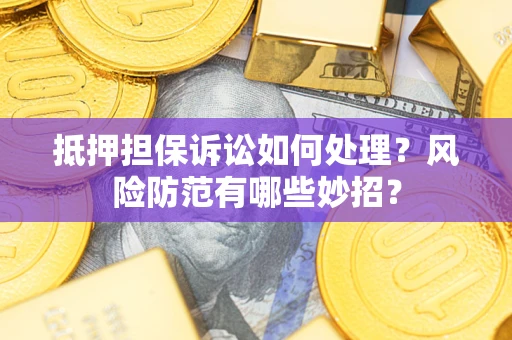 武汉抵押担保诉讼如何处理？风险防范有哪些妙招？