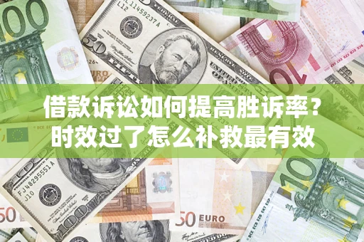 武汉借款诉讼如何提高胜诉率？时效过了怎么补救最有效