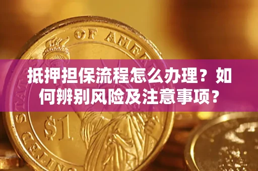 武汉抵押担保流程怎么办理？如何辨别风险及注意事项？