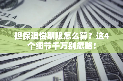 武汉担保追偿期限怎么算?这4个细节千万别忽略! 武汉担保追偿期限怎么算?这4个细节千万别忽略!