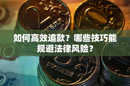 武汉如何高效追款？哪些技巧能规避法律风险？