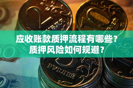 武汉应收账款质押流程有哪些？质押风险如何规避？