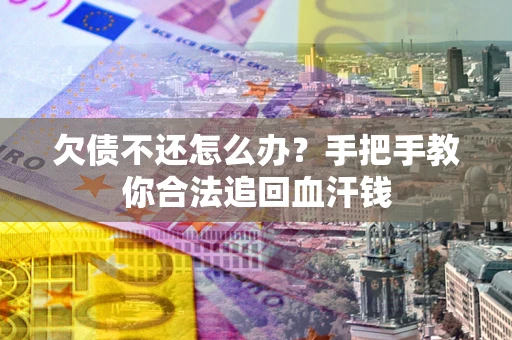 武汉欠债不还怎么办?手把手教你合法追回血汗钱 武汉欠债不还怎么办?手把手教你合法追回血汗钱