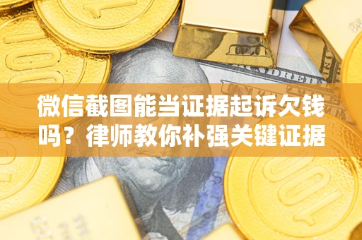 武汉微信截图能当证据起诉欠钱吗？律师教你补强关键证据