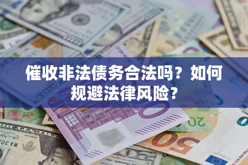 武汉催收非法债务合法吗？如何规避法律风险？