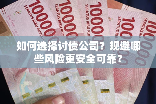 武汉如何选择讨债公司？规避哪些风险更安全可靠？