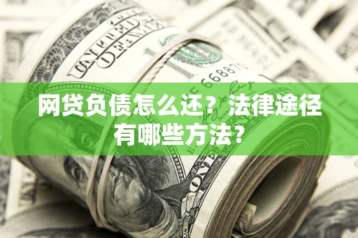 武汉网贷负债怎么还？法律途径有哪些方法？