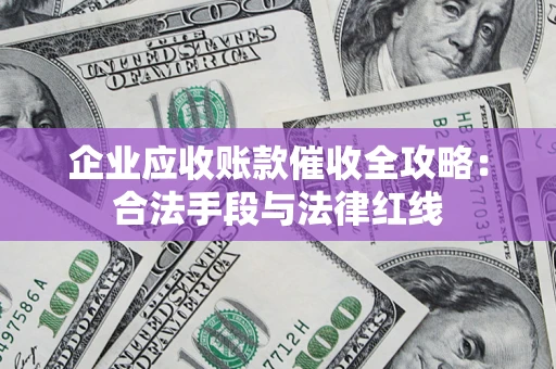武汉企业应收账款催收全攻略：合法手段与法律红线
