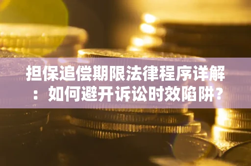 武汉担保追偿期限法律程序详解：如何避开诉讼时效陷阱？