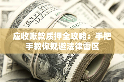 武汉应收账款质押全攻略：手把手教你规避法律雷区