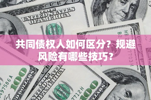 武汉共同债权人如何区分？规避风险有哪些技巧？