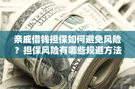 武汉亲戚借钱担保如何避免风险？担保风险有哪些规避方法？