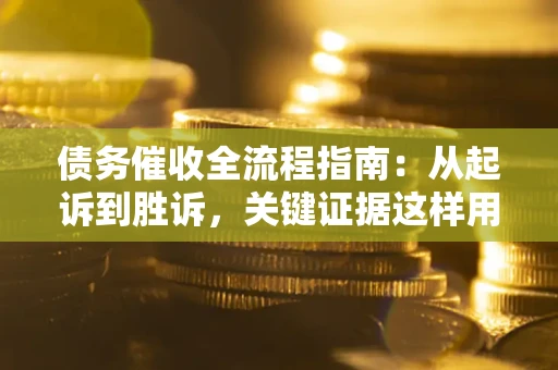 武汉债务催收全流程指南：从起诉到胜诉，关键证据这样用