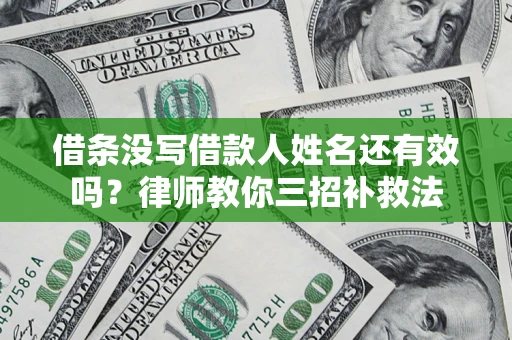 武汉借条没写借款人姓名还有效吗？律师教你三招补救法