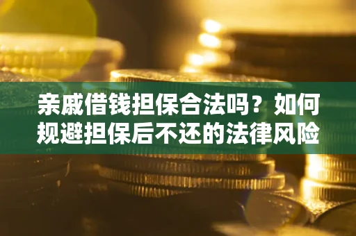 武汉亲戚借钱担保合法吗？如何规避担保后不还的法律风险？