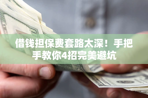 武汉借钱担保费套路太深！手把手教你4招完美避坑