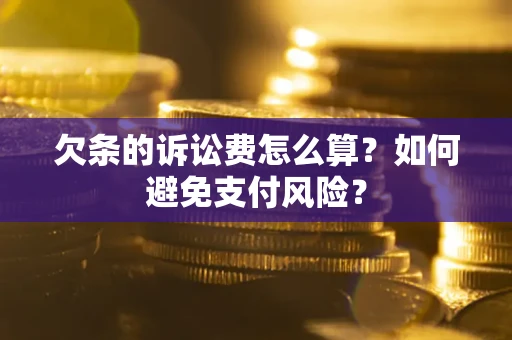 武汉欠条的诉讼费怎么算？如何避免支付风险？