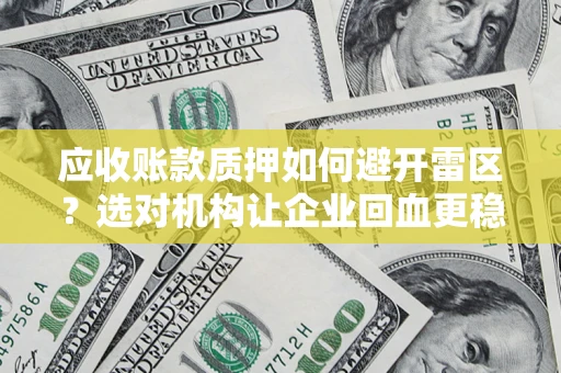 武汉应收账款质押如何避开雷区？选对机构让企业回血更稳