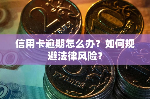 武汉信用卡逾期怎么办？如何规避法律风险？