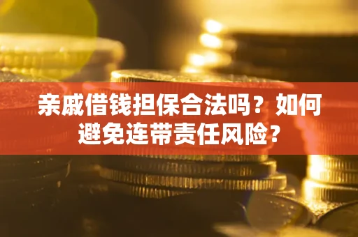 武汉亲戚借钱担保合法吗？如何避免连带责任风险？