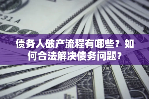 武汉债务人破产流程有哪些？如何合法解决债务问题？
