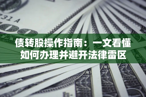 武汉债转股操作指南：一文看懂如何办理并避开法律雷区