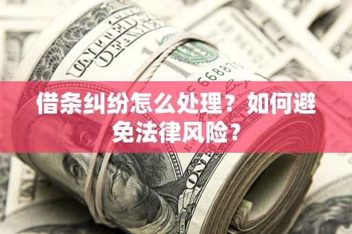 武汉借条纠纷怎么处理？如何避免法律风险？