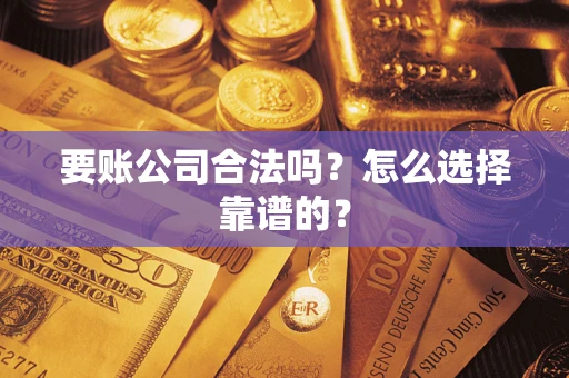 武汉要账公司合法吗？怎么选择靠谱的？