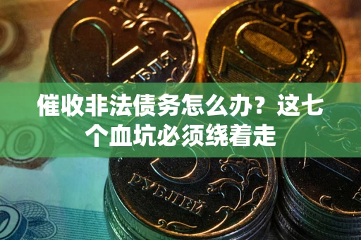 武汉催收非法债务怎么办？这七个血坑必须绕着走